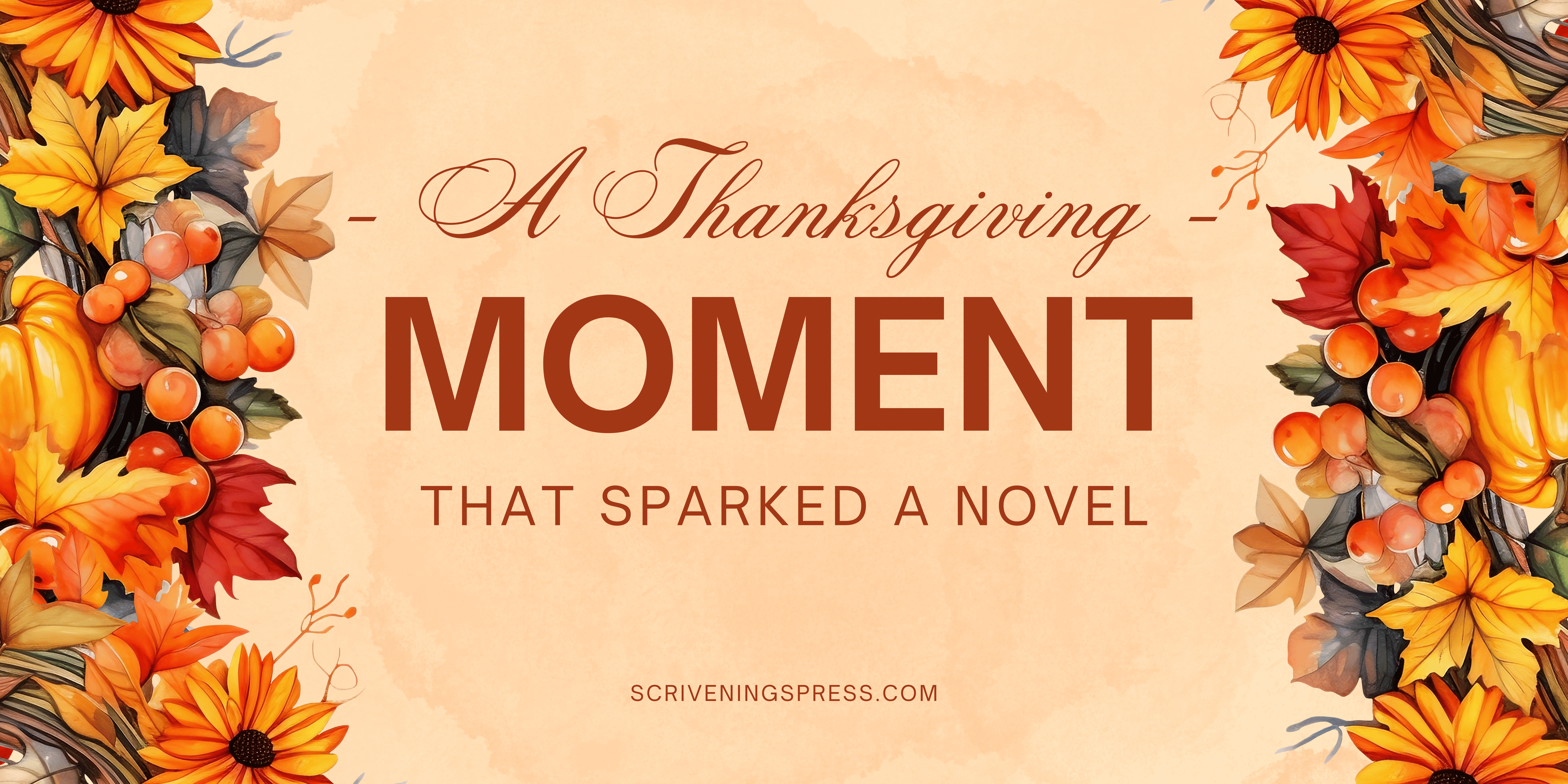 A warm, autumn-themed banner featuring pumpkins, fall leaves, and orange flowers framing both sides. In the center, elegant lettering reads: “A Thanksgiving Moment That Sparked a Novel.” The background is a soft beige watercolor texture, and the Scrivenings Press website URL appears at the bottom.