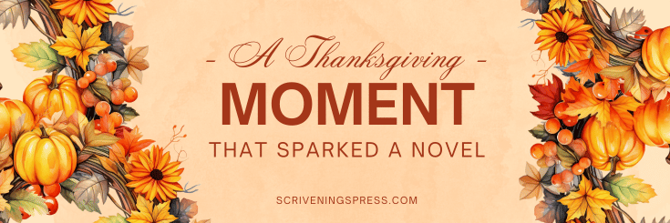 A warm, autumn-themed banner featuring pumpkins, fall leaves, and orange flowers framing both sides. In the center, elegant lettering reads: “A Thanksgiving Moment That Sparked a Novel.” The background is a soft beige watercolor texture, and the Scrivenings Press website URL appears at the bottom.