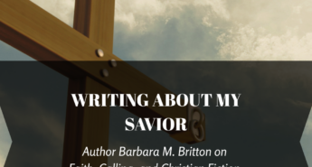 Graphic featuring a wooden cross against a softly lit, cloudy sky. Overlaid text reads, “Writing About My Savior: Author Barbara M. Britton on Faith, Calling, and Christian Fiction.” Scrivenings Press logo appears at the bottom.