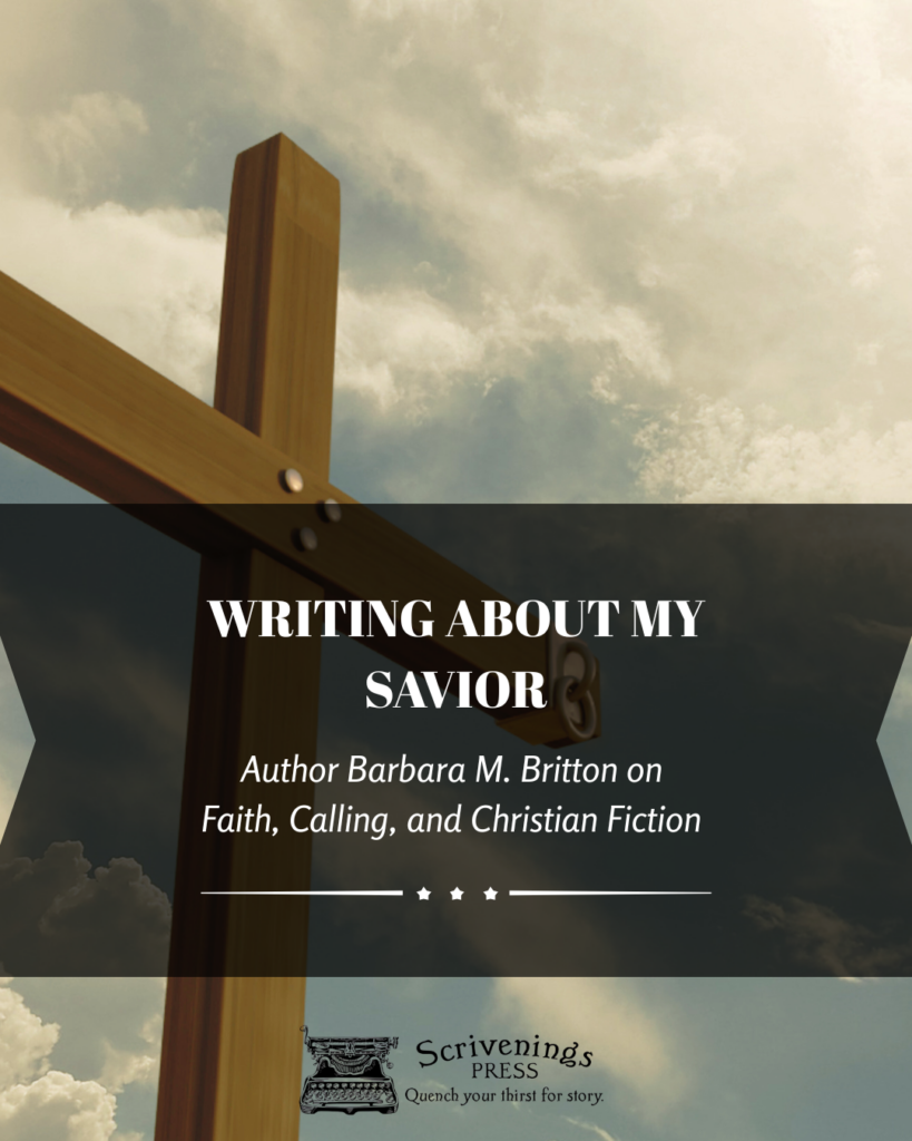 Graphic featuring a wooden cross against a softly lit, cloudy sky. Overlaid text reads, “Writing About My Savior: Author Barbara M. Britton on Faith, Calling, and Christian Fiction.” Scrivenings Press logo appears at the bottom.