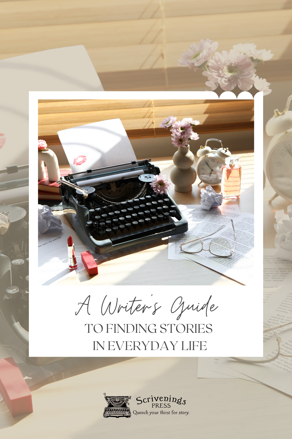 Styled writing desk with a vintage typewriter, papers, lipstick, flowers, and glasses, featuring the text “A Writer’s Guide to Finding Stories in Everyday Life” by Scrivenings Press.