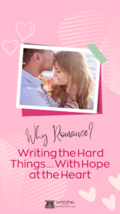 Why Romance? Writing the Hard Things … With Hope at the Heart